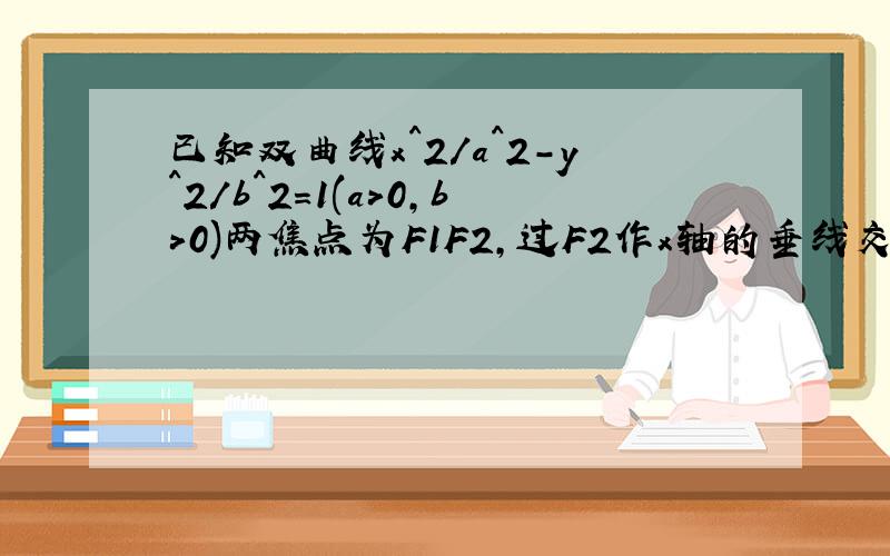 已知双曲线x^2/a^2-y^2/b^2=1(a>0,b>0)两焦点为F1F2,过F2作x轴的垂线交双曲线于AB