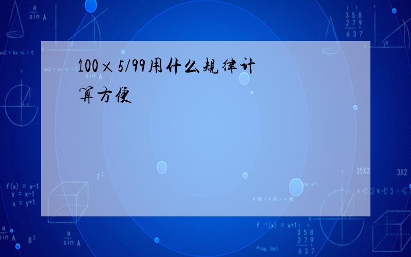 100×5/99用什么规律计算方便