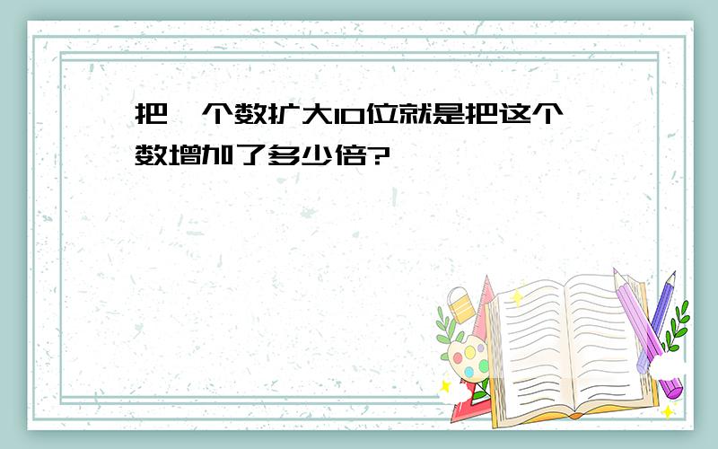 把一个数扩大10位就是把这个数增加了多少倍?