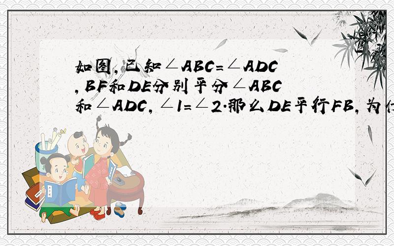 如图,已知∠ABC=∠ADC,BF和DE分别平分∠ABC和∠ADC,∠1=∠2.那么DE平行FB,为什么?