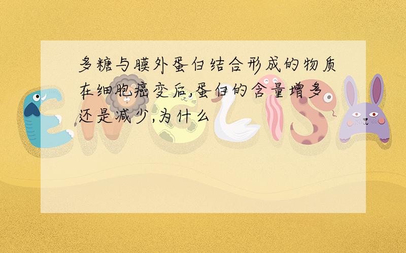 多糖与膜外蛋白结合形成的物质在细胞癌变后,蛋白的含量增多还是减少,为什么