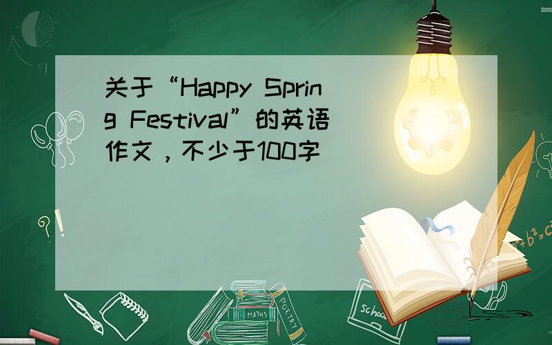 关于“Happy Spring Festival”的英语作文，不少于100字