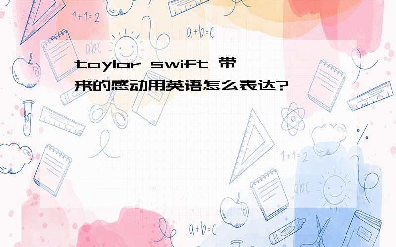 taylor swift 带来的感动用英语怎么表达?