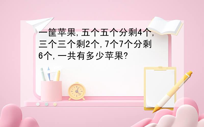 一筐苹果,五个五个分剩4个,三个三个剩2个,7个7个分剩6个,一共有多少苹果?