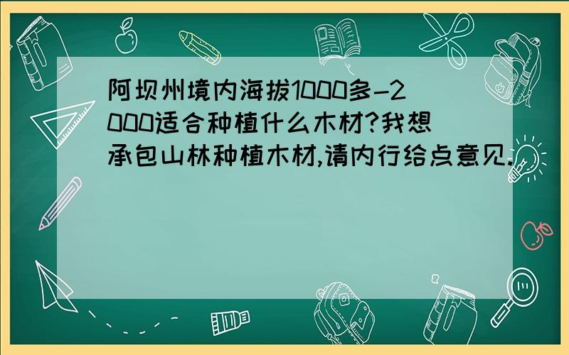 阿坝州境内海拔1000多-2000适合种植什么木材?我想承包山林种植木材,请内行给点意见.