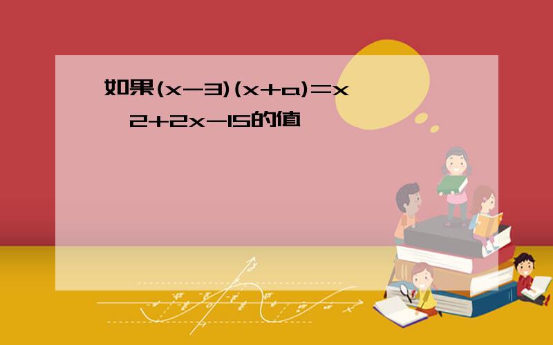 如果(x-3)(x+a)=x^2+2x-15的值