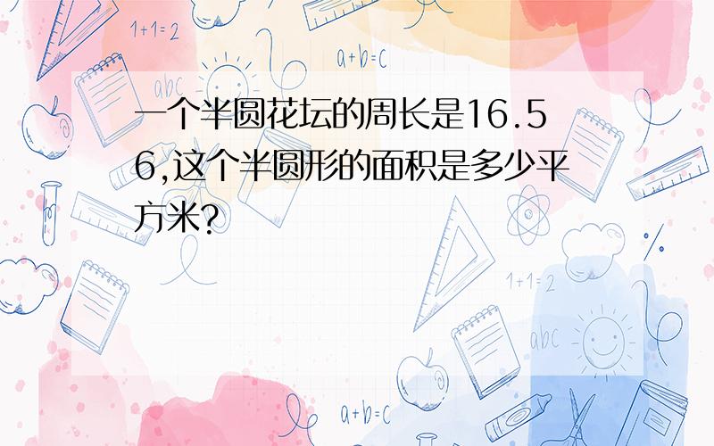 一个半圆花坛的周长是16.56,这个半圆形的面积是多少平方米?