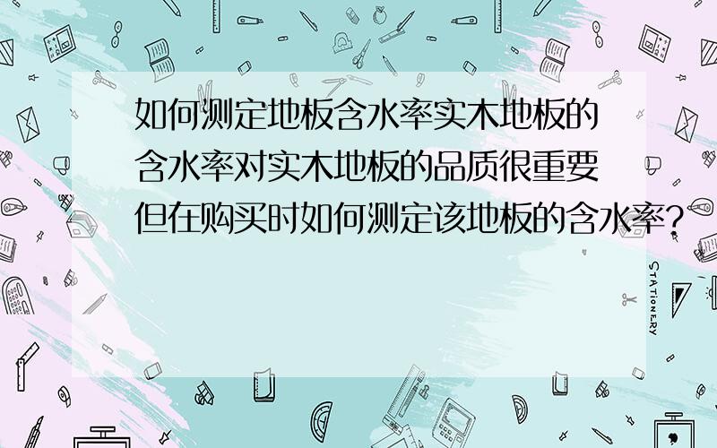 如何测定地板含水率实木地板的含水率对实木地板的品质很重要但在购买时如何测定该地板的含水率?