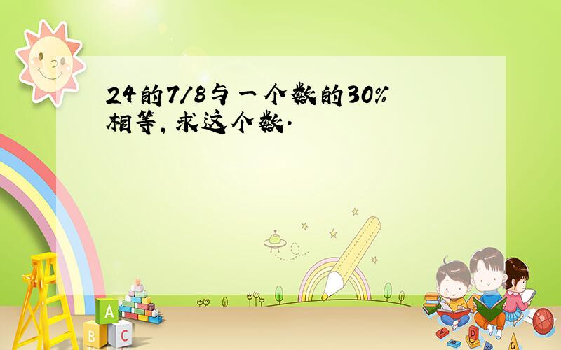 24的7/8与一个数的30%相等,求这个数.