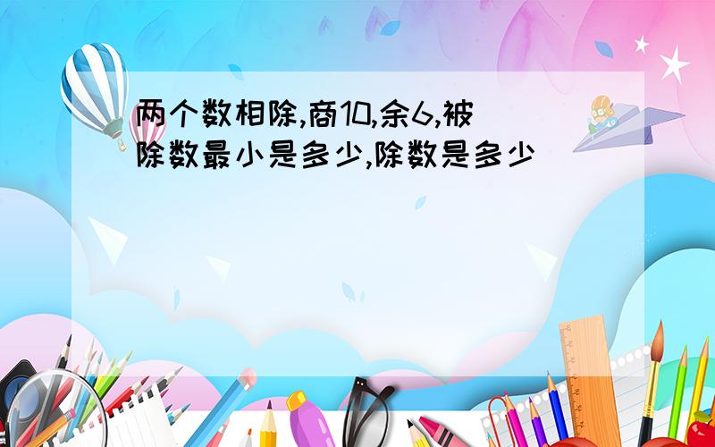 两个数相除,商10,余6,被除数最小是多少,除数是多少