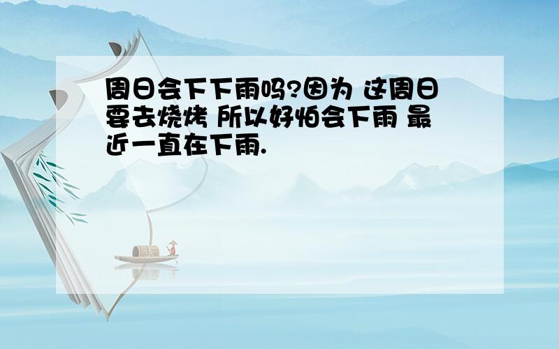 周日会下下雨吗?因为 这周日要去烧烤 所以好怕会下雨 最近一直在下雨.