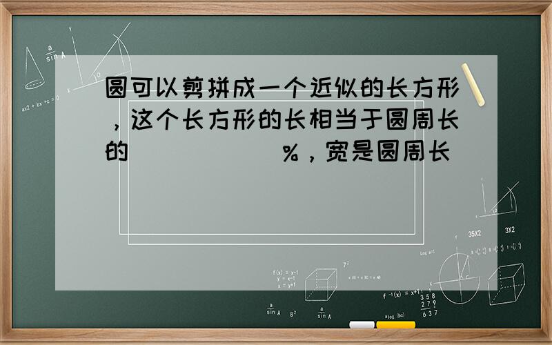 圆可以剪拼成一个近似的长方形，这个长方形的长相当于圆周长的______%，宽是圆周长______%．