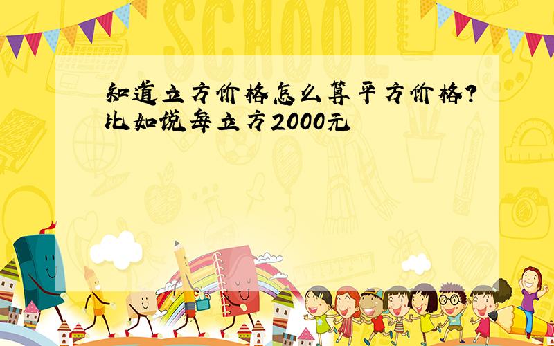 知道立方价格怎么算平方价格?比如说每立方2000元