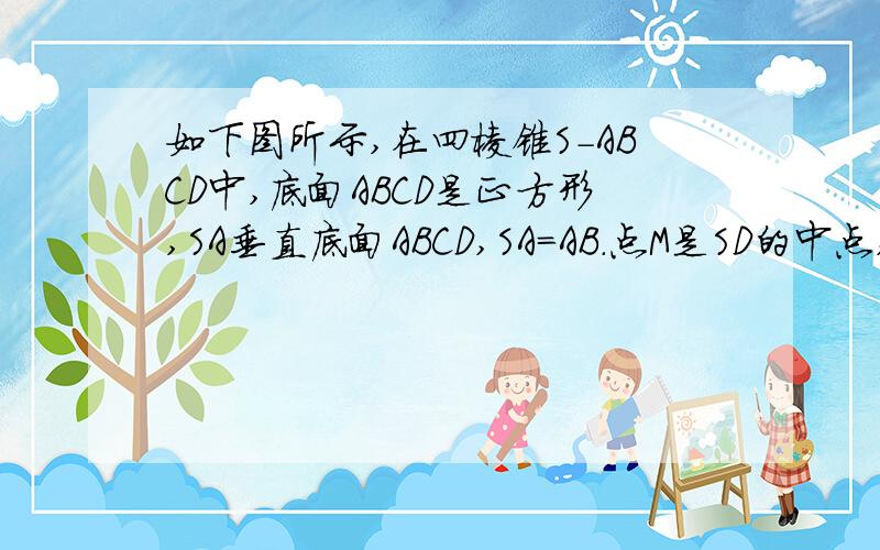 如下图所示,在四棱锥S-ABCD中,底面ABCD是正方形,SA垂直底面ABCD,SA=AB.点M是SD的中点,AN垂直S