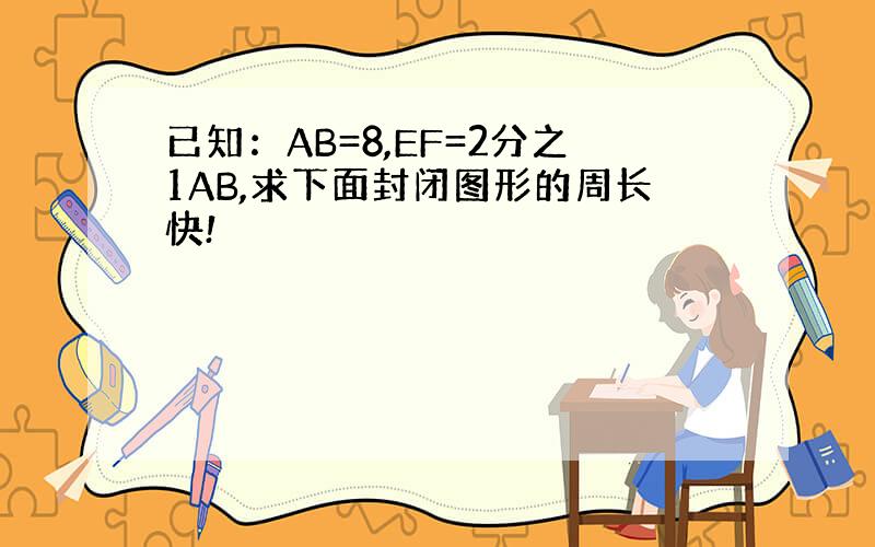 已知：AB=8,EF=2分之1AB,求下面封闭图形的周长快!