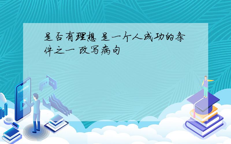 是否有理想 是一个人成功的条件之一 改写病句