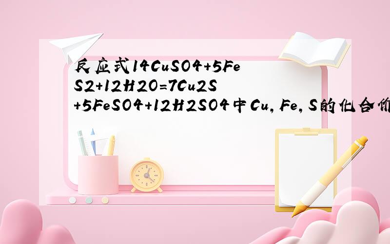 反应式14CuSO4+5FeS2+12H2O=7Cu2S+5FeSO4+12H2SO4中Cu,Fe,S的化合价