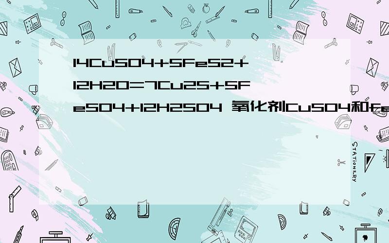 14CuSO4+5FeS2+12H2O=7Cu2S+5FeSO4+12H2SO4 氧化剂CuSO4和fes2的电子转移总