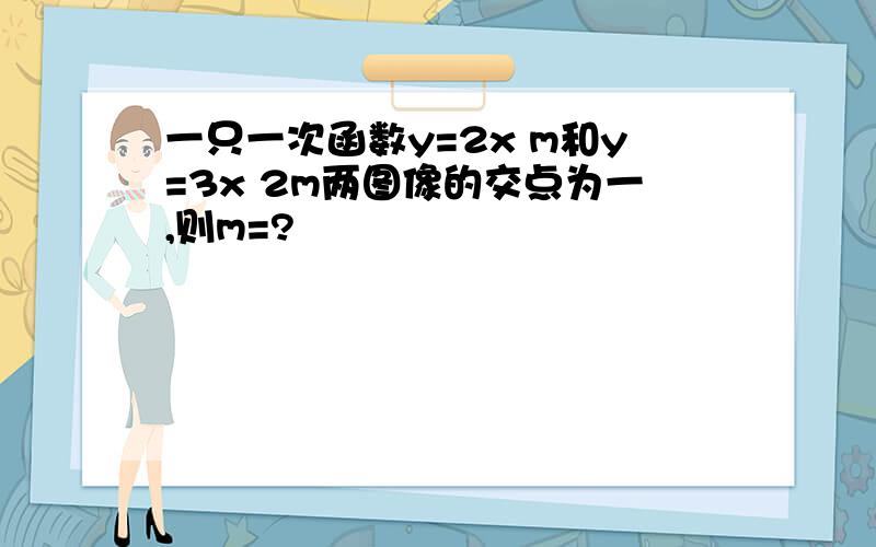 一只一次函数y=2x m和y=3x 2m两图像的交点为一,则m=?