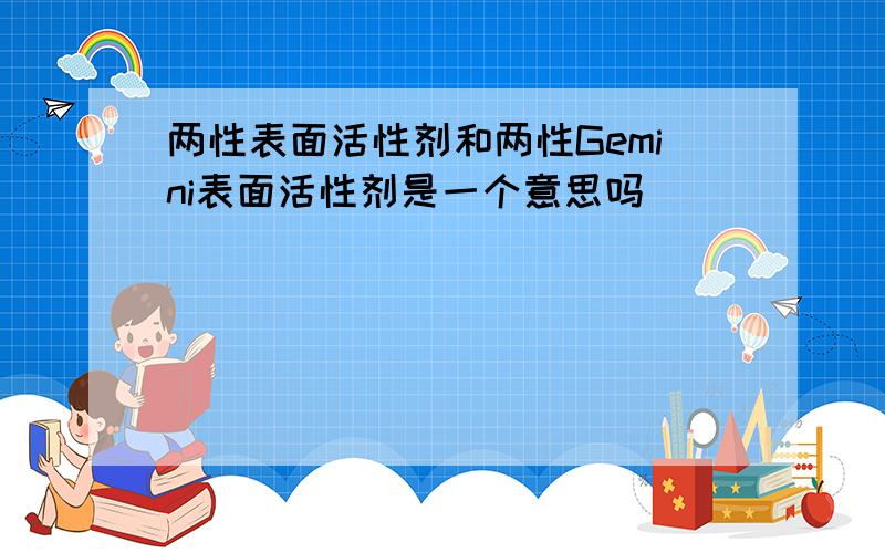 两性表面活性剂和两性Gemini表面活性剂是一个意思吗