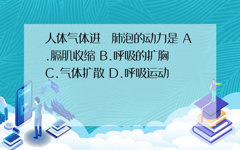 人体气体进岀肺泡的动力是 A.膈肌收缩 B.呼吸的扩胸 C.气体扩散 D.呼吸运动