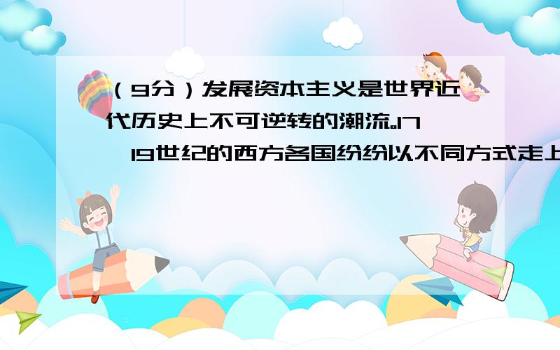 （9分）发展资本主义是世界近代历史上不可逆转的潮流。17—19世纪的西方各国纷纷以不同方式走上资本主义道路，从而走上了强