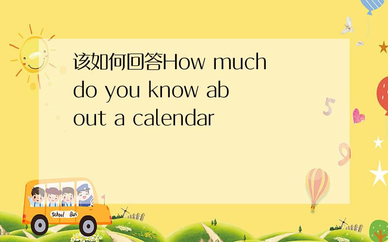 该如何回答How much do you know about a calendar