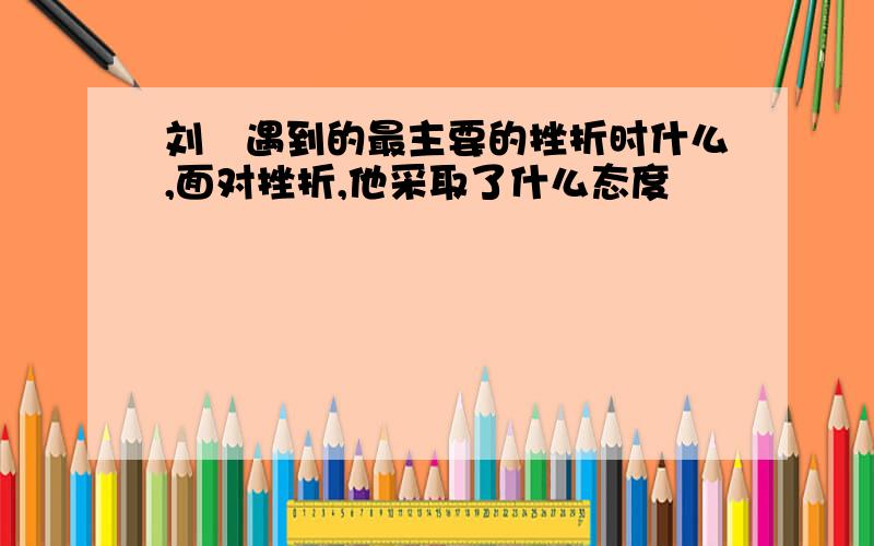 刘璟遇到的最主要的挫折时什么,面对挫折,他采取了什么态度