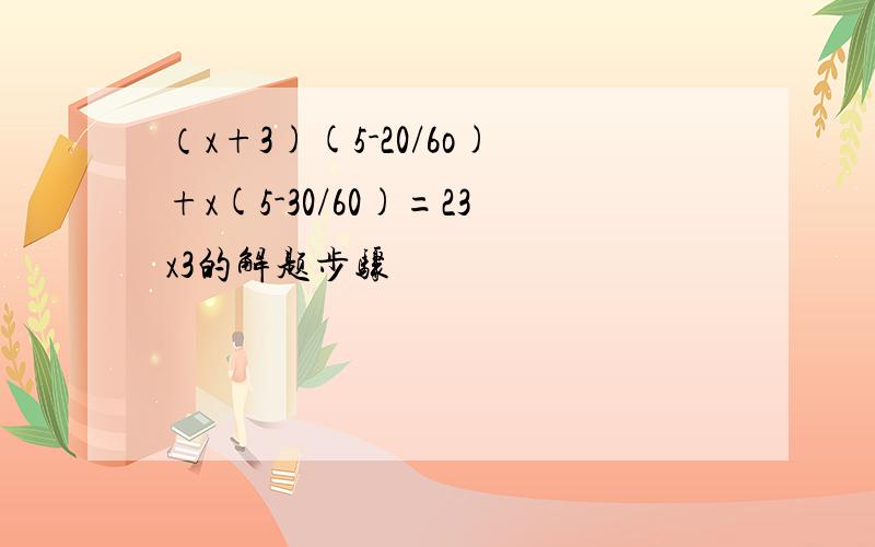 （x+3)(5-20/6o)+x(5-30/60)=23x3的解题步骤