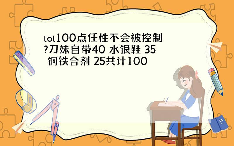 lol100点任性不会被控制?刀妹自带40 水银鞋 35 钢铁合剂 25共计100