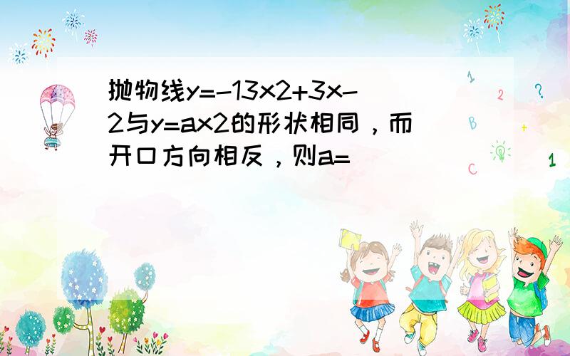 抛物线y=-13x2+3x-2与y=ax2的形状相同，而开口方向相反，则a=（　　）