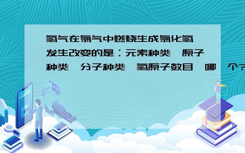 氢气在氯气中燃烧生成氯化氢,发生改变的是：元素种类,原子种类,分子种类,氢原子数目,哪一个?