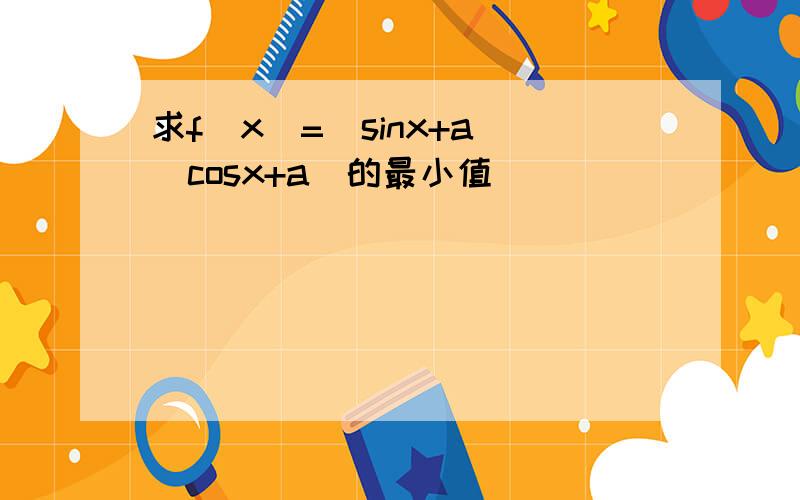 求f(x)=(sinx+a)(cosx+a)的最小值