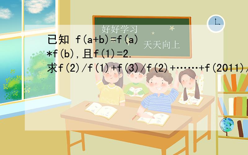 已知 f(a+b)=f(a)*f(b),且f(1)=2.求f(2)/f(1)+f(3)/f(2)+……+f(2011)/