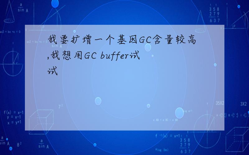 我要扩增一个基因GC含量较高,我想用GC buffer试试