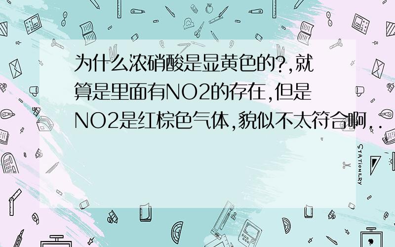 为什么浓硝酸是显黄色的?,就算是里面有NO2的存在,但是NO2是红棕色气体,貌似不太符合啊..