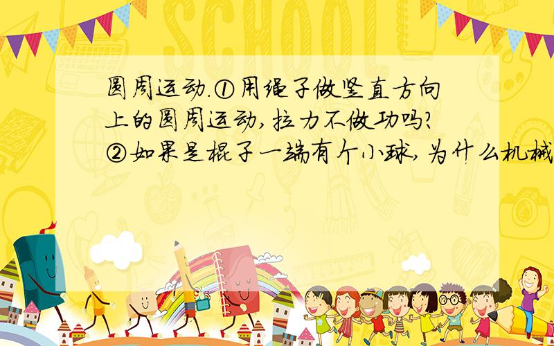 圆周运动.①用绳子做竖直方向上的圆周运动,拉力不做功吗?②如果是棍子一端有个小球,为什么机械能不守恒