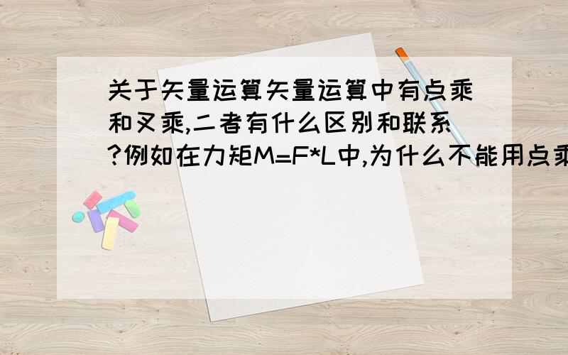 关于矢量运算矢量运算中有点乘和叉乘,二者有什么区别和联系?例如在力矩M=F*L中,为什么不能用点乘而是用叉乘?我知道方向