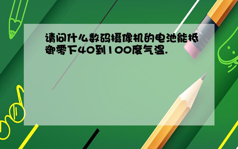 请问什么数码摄像机的电池能抵御零下40到100度气温.