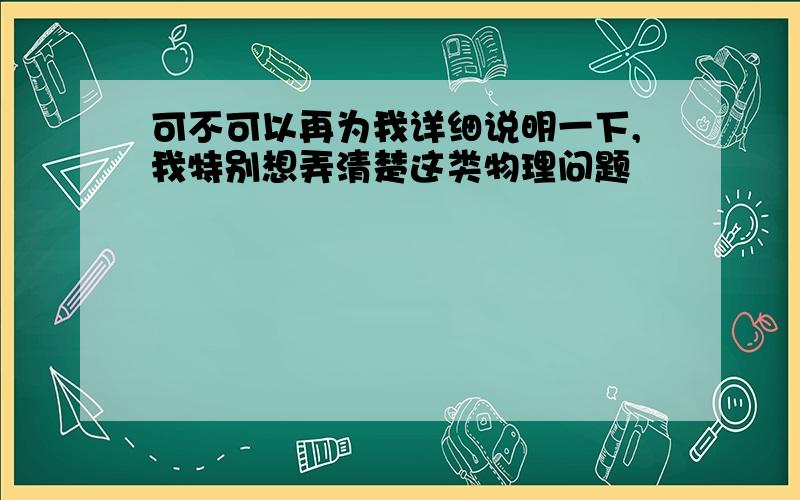 可不可以再为我详细说明一下,我特别想弄清楚这类物理问题