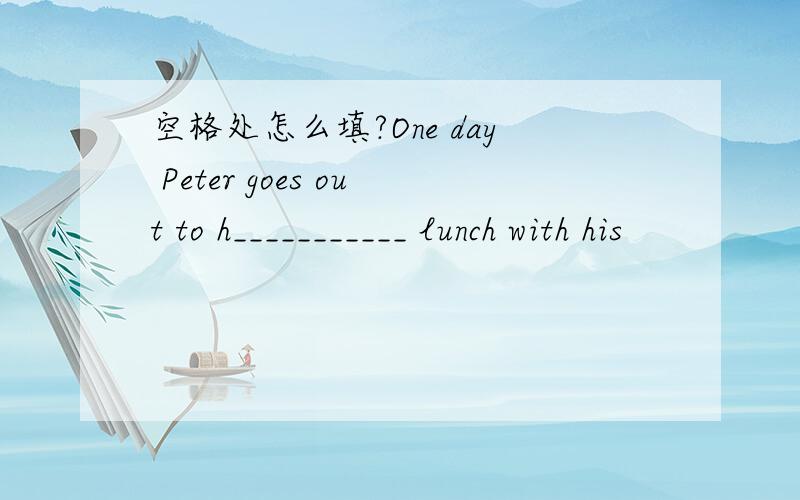 空格处怎么填?One day Peter goes out to h___________ lunch with his