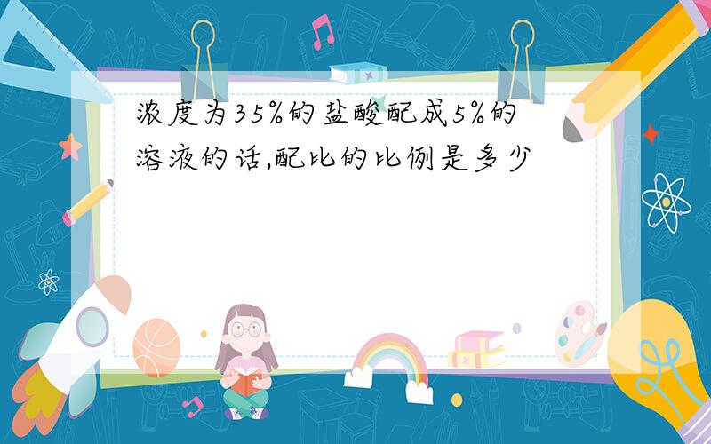 浓度为35%的盐酸配成5%的溶液的话,配比的比例是多少