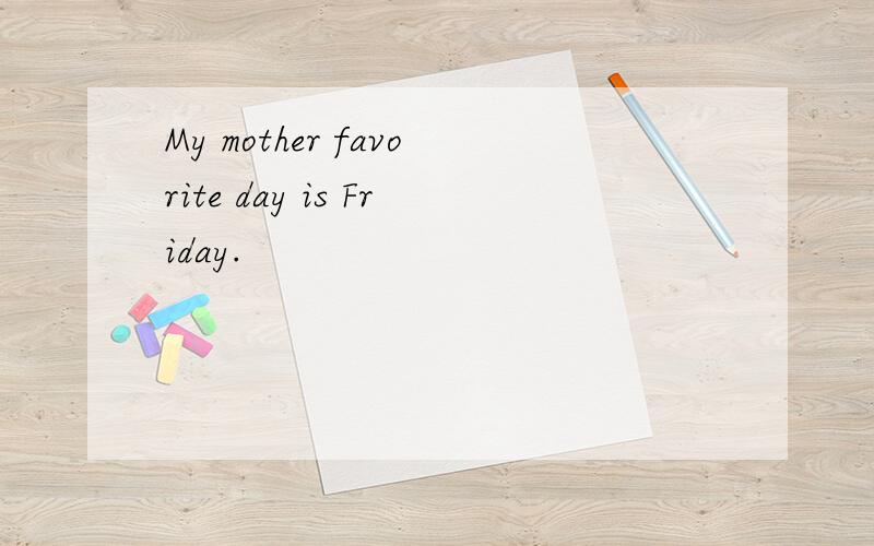 My mother favorite day is Friday.