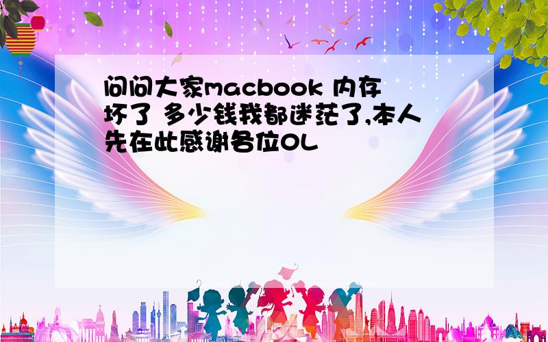 问问大家macbook 内存坏了 多少钱我都迷茫了,本人先在此感谢各位0L