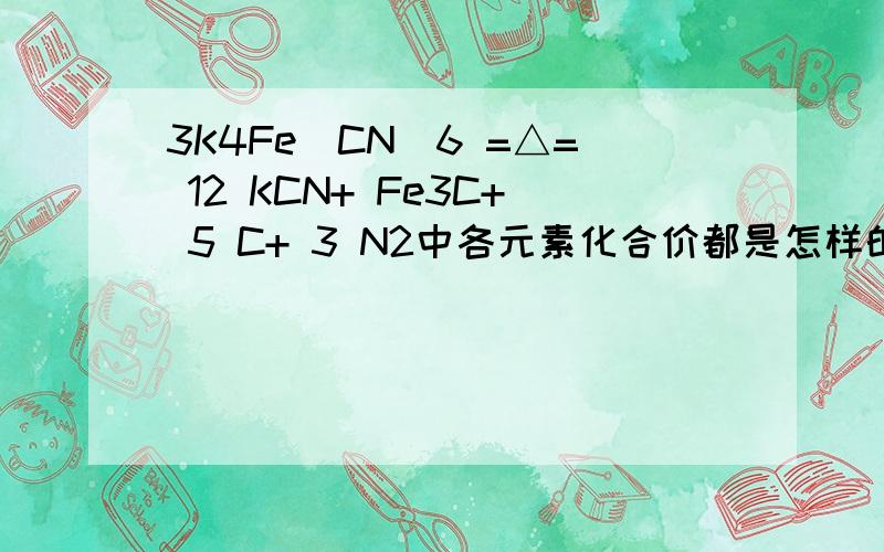 3K4Fe(CN)6 =△= 12 KCN+ Fe3C+ 5 C+ 3 N2中各元素化合价都是怎样的?除了观察法配平,还