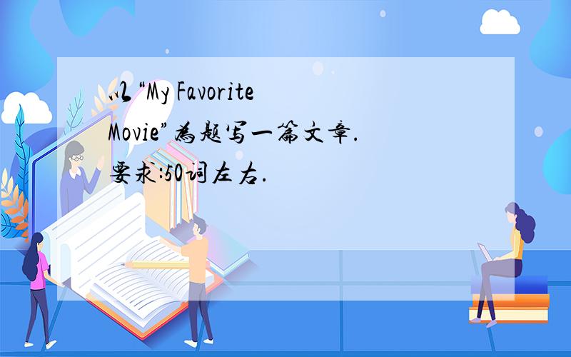 以“My Favorite Movie”为题写一篇文章.要求:50词左右.