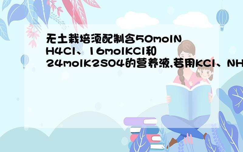 无土栽培须配制含50molNH4Cl、16molKCl和24molK2SO4的营养液,若用KCl、NH4Cl、(NH4)