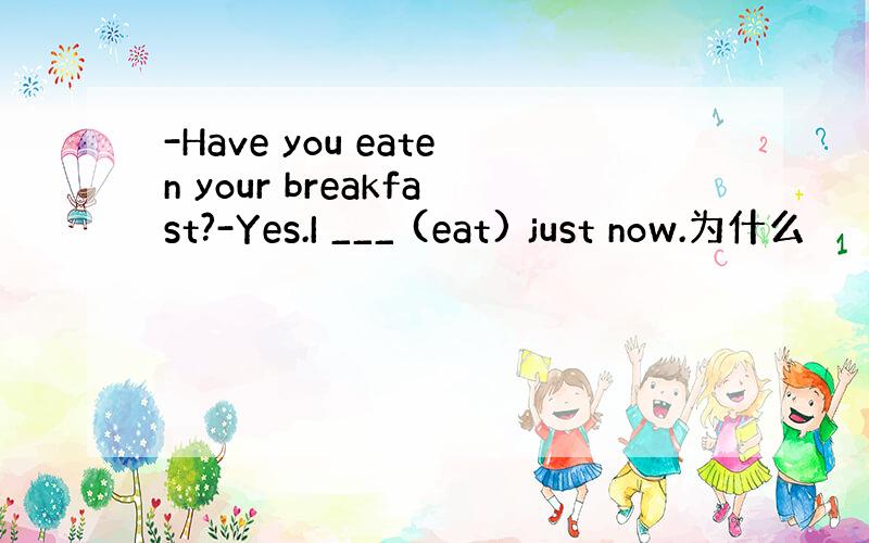 -Have you eaten your breakfast?-Yes.I ___ (eat) just now.为什么