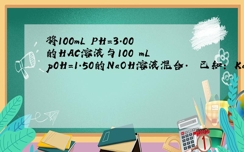 将100mL PH=3.00的HAC溶液与100 mL p0H=1.50的NaOH溶液混合. ﹛已知： Ka(HAC)=