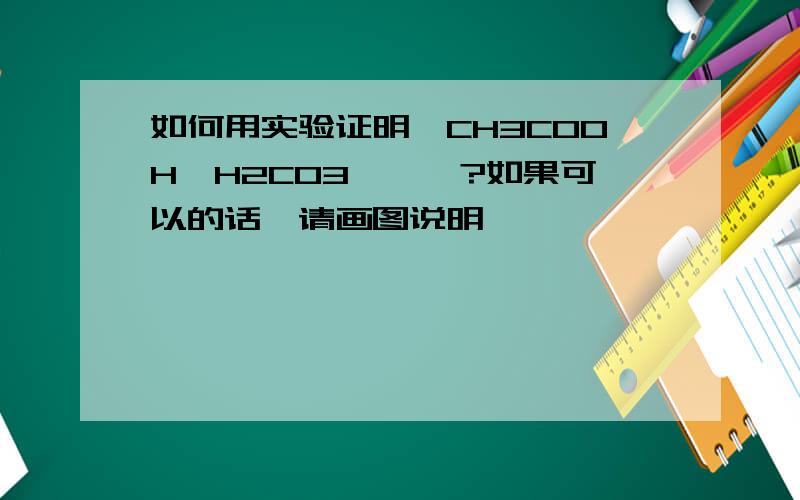 如何用实验证明,CH3COOH>H2CO3>苯酚?如果可以的话,请画图说明,